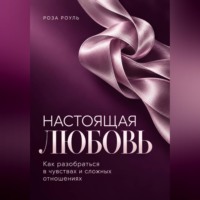 Роза Роуль. Настоящая любовь. Как разобраться в чувствах и сложных отношениях