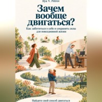 . Зачем вообще двигаться? Как заботиться о себе и сохранять силы для повседневной жизни. Найдите свой способ двигаться