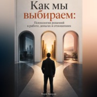 Марк Тьюрин. Как мы выбираем: Психология решений в работе, деньгах и отношениях