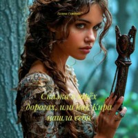 Галина Гуженко. Сказка о трёх дорогах, или как Кира нашла себя