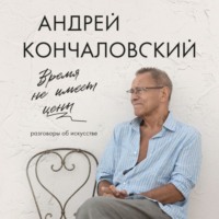 Андрей Сергеевич Кончаловский. Время не имеет цены. Разговоры об искусстве