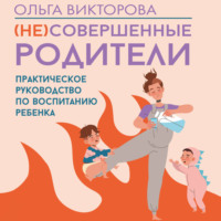 Ольга Викторова. (НЕ)Совершенные родители. Практическое руководство по воспитанию ребенка