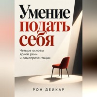 Рон Дейкар. Умение подать себя. Четыре основы яркой речи и самопрезентации