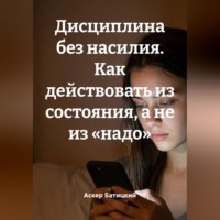 Аскер Батицкий. Дисциплина без насилия. Как действовать из состояния, а не из «надо»