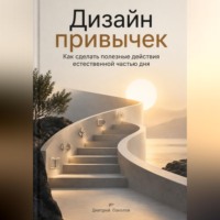 . Дизайн привычек. Как сделать полезные действия естественной частью дня