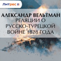 Александр Вельтман. Реляции о русско-турецкой войне 1828 года