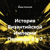 Федор Иванович Успенский. История Византийской Империи Периоды 6 и 7