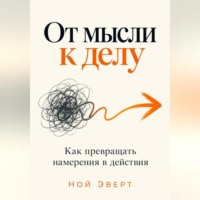 Ной Эверт. От мысли к делу. Как превращать намерения в действия