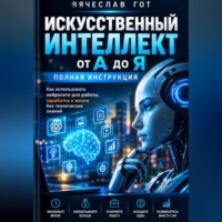 Вячеслав Гот. Искусственный интеллект от А до Я. Полная инструкция