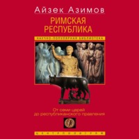 Айзек Азимов. Римская республика. От семи царей до республиканского правления