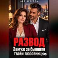 Лея Ветрова. Развод. Замуж за бывшего твоей любовницы