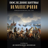 Раймон Эмери де Монтескью-Фезенсак. Последние битвы Империи. Записки Фезенсака, 1813–1814