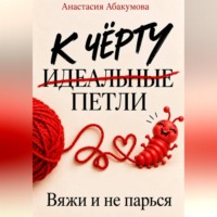 Анастасия Абакумова. К чёрту идеальные петли