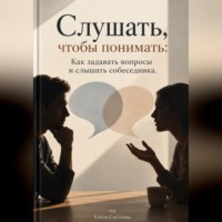 Елена Светлова. Слушать, чтобы понимать: Как задавать вопросы и слышать собеседника