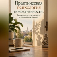 . Практическая психология повседневности: Как применять психологию в реальных ситуациях