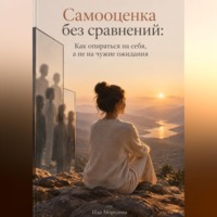 Ида Морозова. Самооценка без сравнений: Как опираться на себя, а не на чужие ожидания