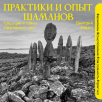 Дмитрий Ильин. Практики и опыт шаманов. Традиции и тайны сакральных мест