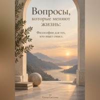 . Вопросы, которые меняют жизнь: Философия для тех, кто ищет смысл