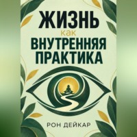 Рон Дейкар. Жизнь как внутренняя практика