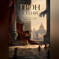 . Трон в тени. Как политические интриги меняют власть и судьбы