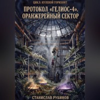 Станислав Рубинов. Протокол «Гелиос-4». Оранжерейный сектор (Цикл: Нулевой горизонт - Сезон 12)