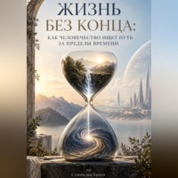 . Жизнь без конца: Как человечество ищет путь за пределы времени