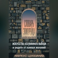 Маркус Цуккиний. Словарь эпикурейца: искусство осознанного выбора и защита от ложных желаний