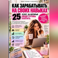 Виктория Кабанец. Как зарабатывать на своих навыках: 25 услуг, за которые люди готовы платить