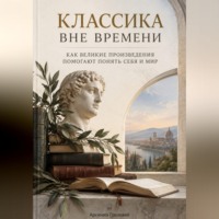 Арсений Грозовей. Классика вне времени. Как великие произведения помогают понять себя и мир