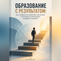 Алексей Грозовой. Образование с результатом. Как повысить качество обучения и раскрыть потенциал каждого ученика
