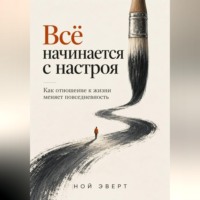 Ной Эверт. Всё начинается с настроя. Как отношение к жизни меняет повседневность
