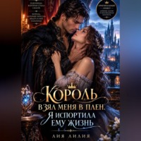 Лия Лилия. Король взял меня в плен. Я испортила ему жизнь