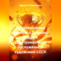 Татьяна Северянка. Воспоминания дочери о Тышове Андрее Дмитриевиче — Заслуженном художнике СССР.