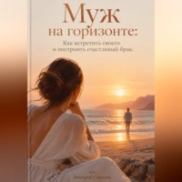 Дмитрий Соколов. Муж на горизонте: Как встретить своего и построить счастливый брак
