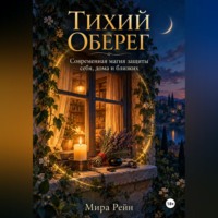 Мира Рейн. Тихий оберег. Современная магия защиты себя, дома и близких