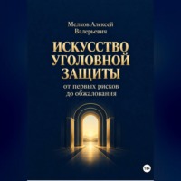 Алексей Мелков. Искусство уголовной защиты от первых рисков до обжалования