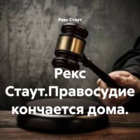 Рекс Стаут. Рекс Стаут.Правосудие кончается дома.