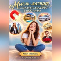 Ирина Ершова. Мысль магнит: как притянуть желаемое в свою жизнь. Книга - практикум