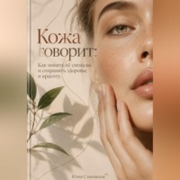 Юлия Становская. Кожа говорит: Как понять её сигналы и сохранить здоровье и красоту