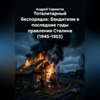 Андрей Сарматов. Тоталитарный беспорядок: бандитизм в последние годы правления Сталина (1945-1953)