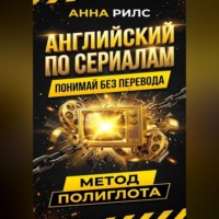 Анна Рилс. АНГЛИЙСКИЙ ПО СЕРИАЛАМ. Понимай без перевода. Метод полиглота