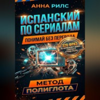 Анна Рилс. Испанский по сериалам. Понимай без перевода. Метод полиглота