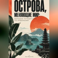 Ида Морозова. Острова, меняющие мир: большое путешествие по Индонезии
