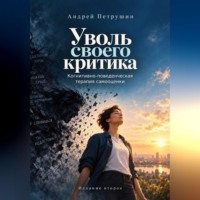 Андрей Петрушин. Уволь своего критика. Когнитивно-поведенческая терапия самооценки. Издание второе.