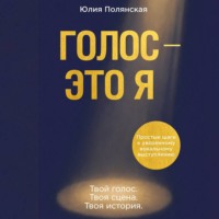 Юлия Полянская. Голос – это я. Простые шаги к уверенному вокальному выступлению. Твой голос. Твоя сцена. Твоя история