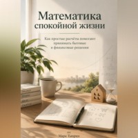 Марк Тьюрин. Математика спокойной жизни: Как простые расчёты помогают принимать бытовые и финансовые решения