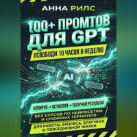 Анна Рилс. 100+ промптов для GPT — освободи 10 часов в неделю