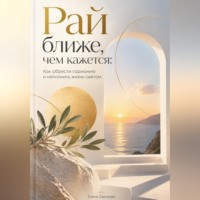 Елена Светлова. Рай ближе, чем кажется: Как обрести гармонию и наполнить жизнь светом