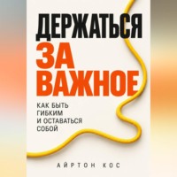 Айртон Кос. Держаться за важное. Как быть гибким и оставаться собой