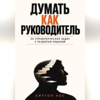 Айртон Кос. Думать как руководитель. 50 управленческих задач с разбором решений